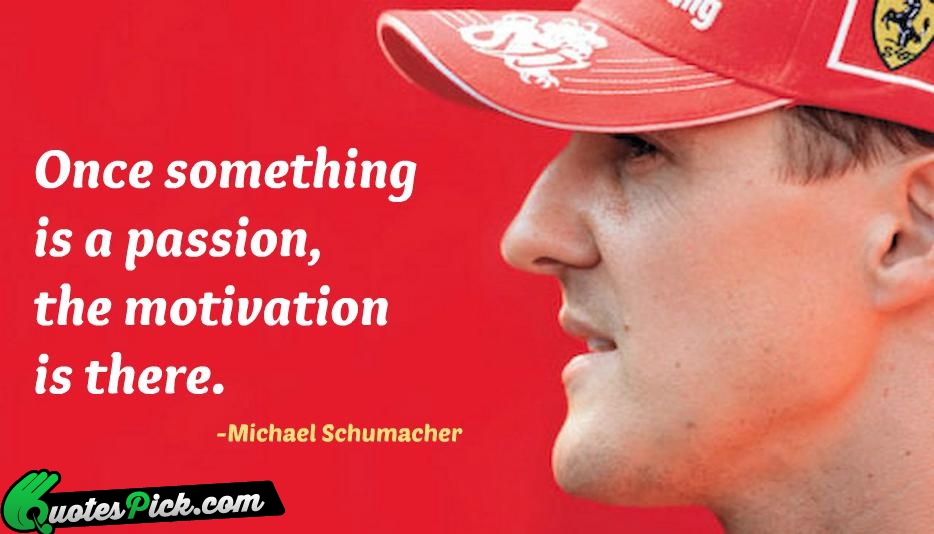 Once Something Is A Passion The Quote by Michael Schumacher
