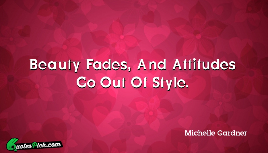 Beauty Fades And Attitudes Go Out Quote by Michelle Gardner