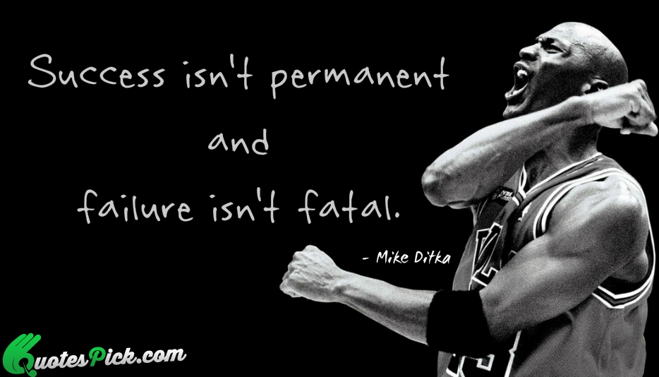 Success Is Not Permanent And Failure Quote by Mike Ditka