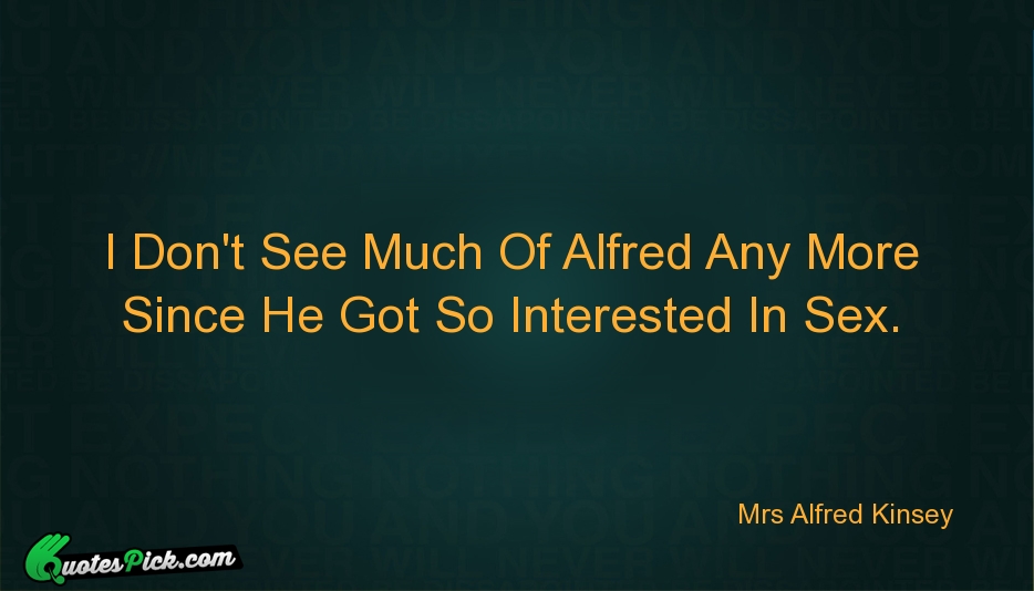 I Dont See Much Of Alfred Quote by Mrs Alfred Kinsey