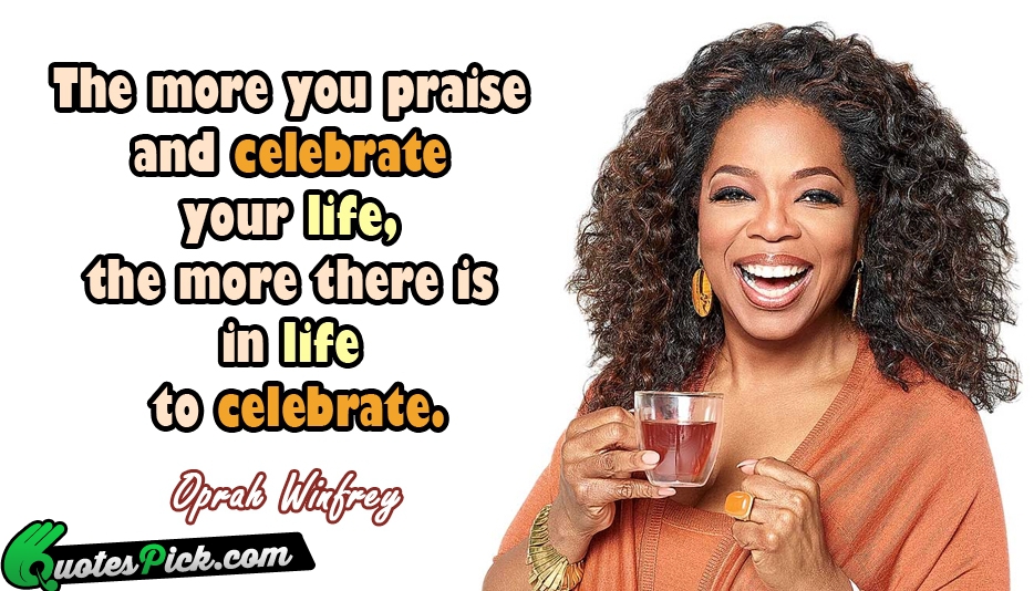 The More You Praise And Celebrate Quote by Oprah Winfrey