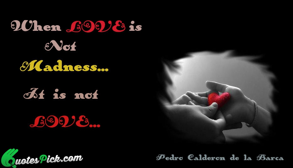 When Love Is Not Madness It Quote by Pedro Calderon De La Barca
