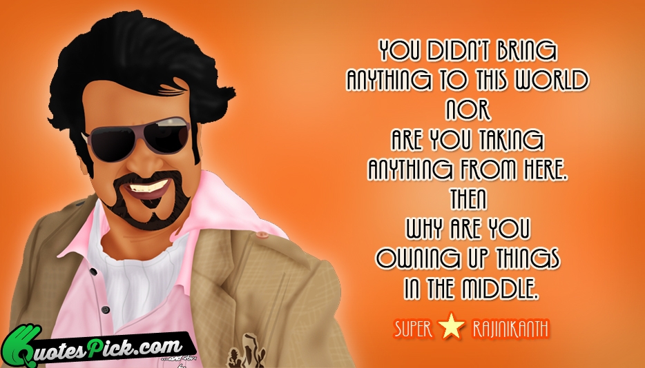 You Didnt Bring Anything To This Quote by Rajinikanth