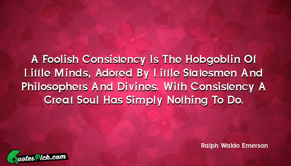 A Foolish Consistency Is The Hobgoblin Quote by Ralph Waldo Emerson