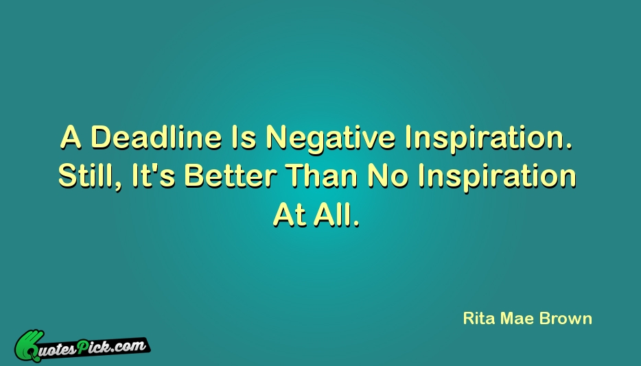 A Deadline Is Negative Inspiration Still  Quote by Rita Mae Brown