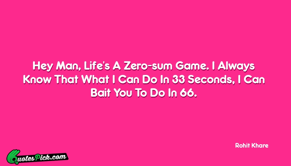 Hey Man Lifes A Zero Sum Game Quote by Rohit Khare