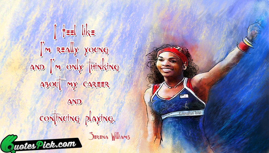 I Feel Like Im Really Young Quote by Serena Williams