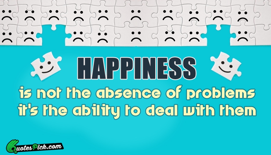 Happiness is not the absence of problems Quote by Steve Maraboli