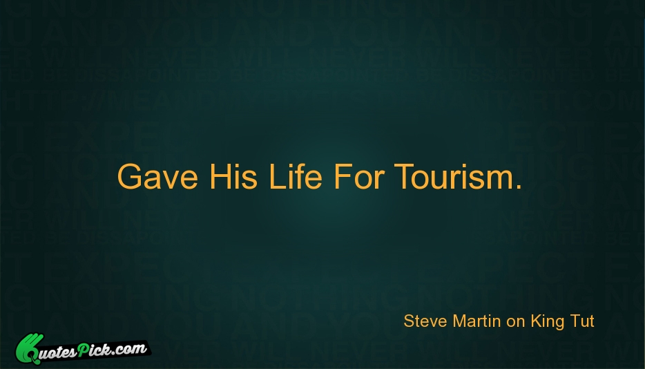 Gave His Life For Tourism Quote by Steve Martin On King Tut