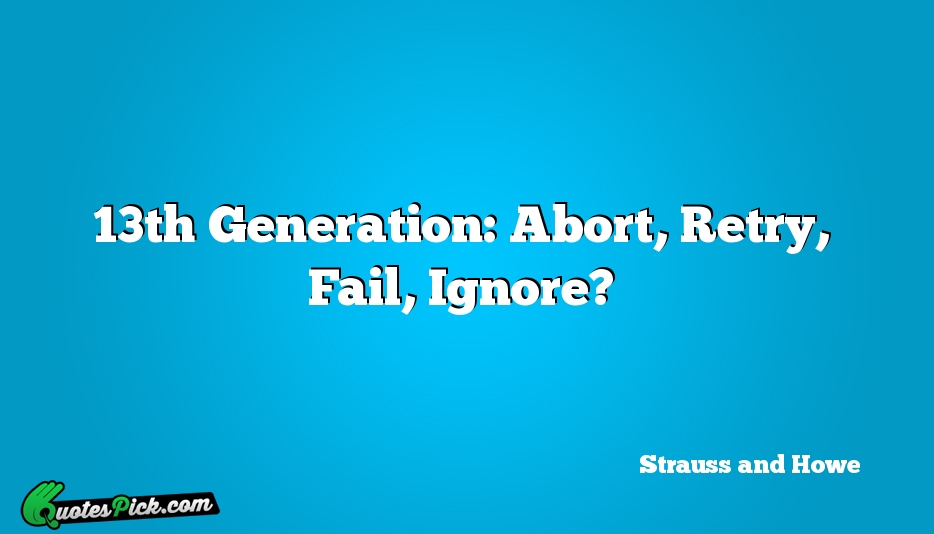 13th Generation Abort Retry Fail Ignore Quote by Strauss And Howe