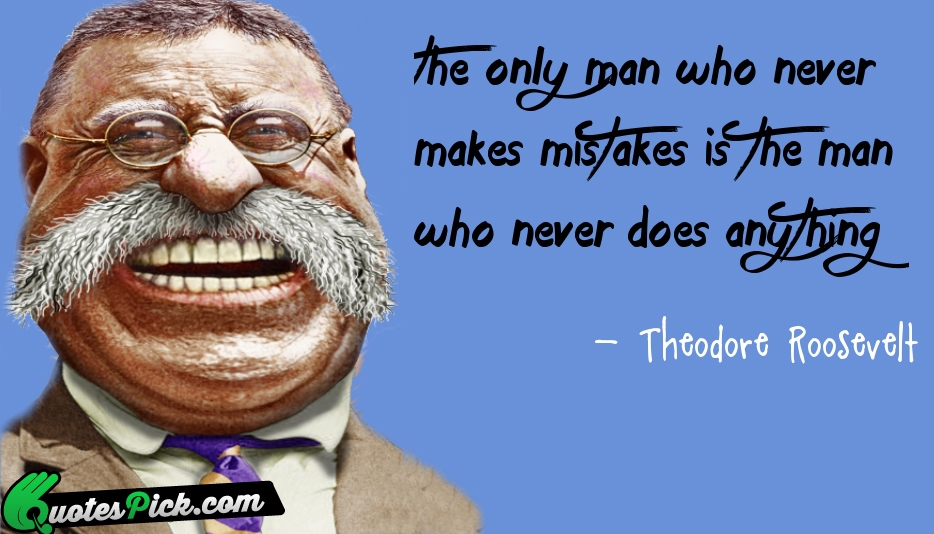 The Only Man Who Never Makes Quote by Theodre Roosevelt