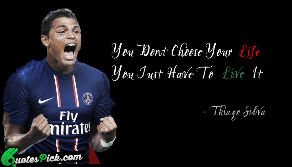 You Dont Choose Your Life 
You Just Quote by Thiago Silva