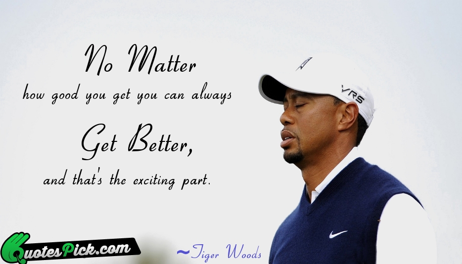 No Matter How Good You Get Quote by Tiger Woods