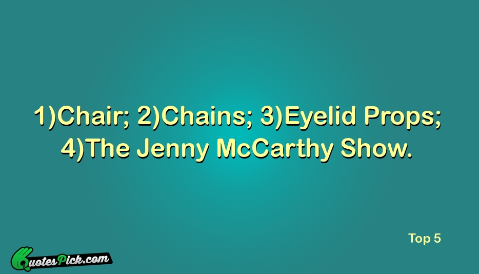 1Chair 2Chains 3Eyelid Props 4The Jenny Quote by Unknown