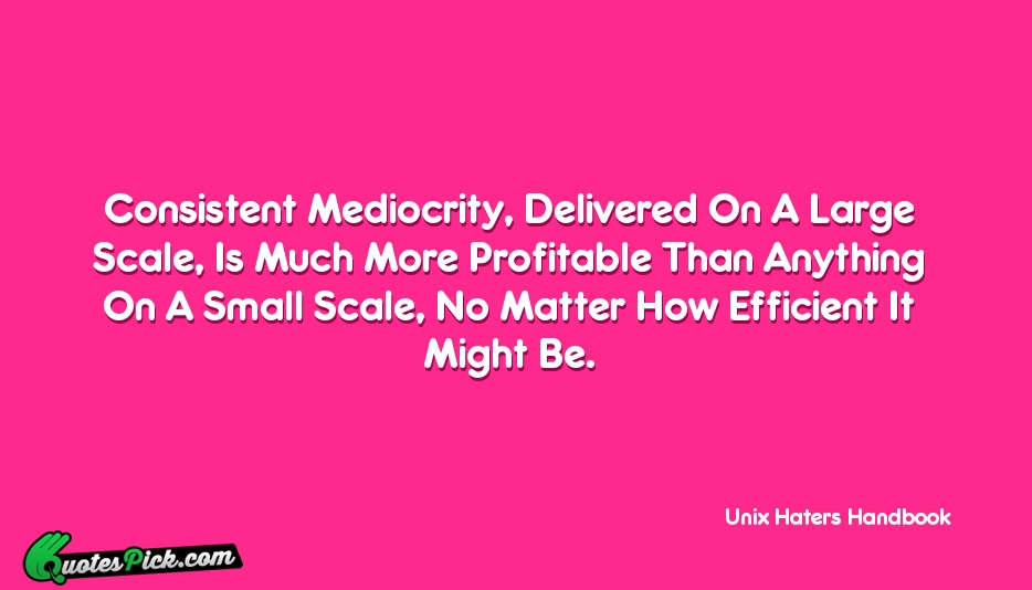 Consistent Mediocrity Delivered On A Large Quote by Unknown