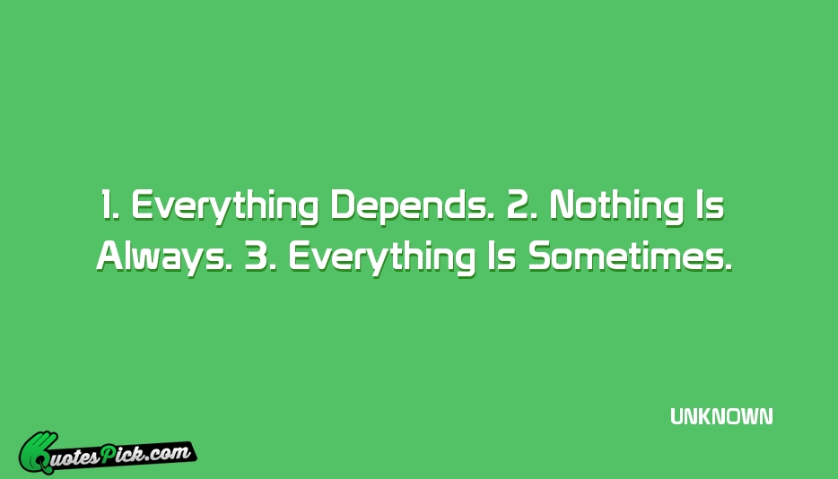 1 Everything Depends 2 Nothing Is Quote by UNKNOWN