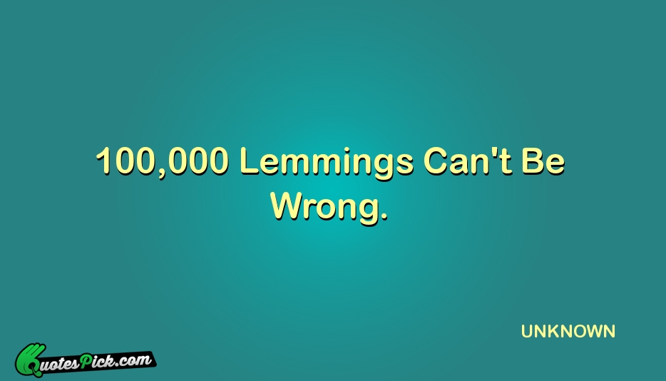 100 000 Lemmings Cant Be Wrong Quote by UNKNOWN