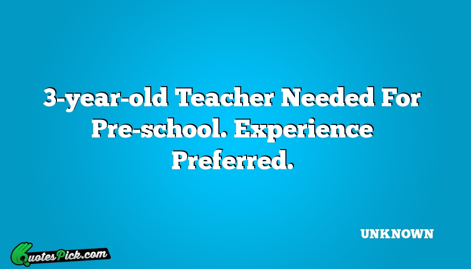 3 Year Old Teacher Needed For Pre School Experience Quote by UNKNOWN