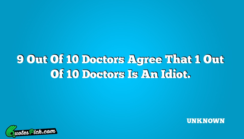 9 Out Of 10 Doctors Agree Quote by UNKNOWN