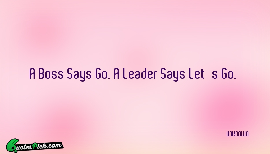 A Boss Says Go A Leader Quote by UNKNOWN