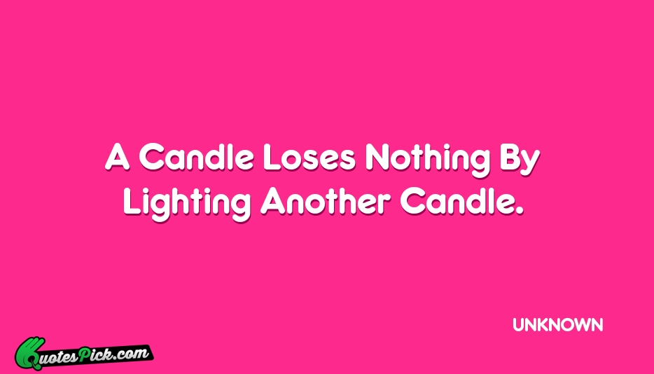 A Candle Loses Nothing By Lighting Quote by UNKNOWN