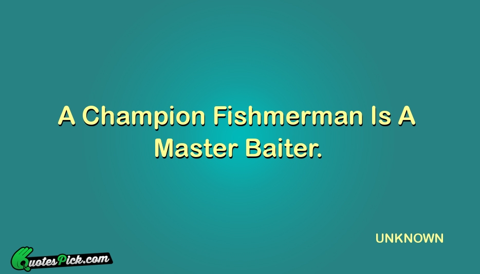 A Champion Fishmerman Is A Master Quote by UNKNOWN