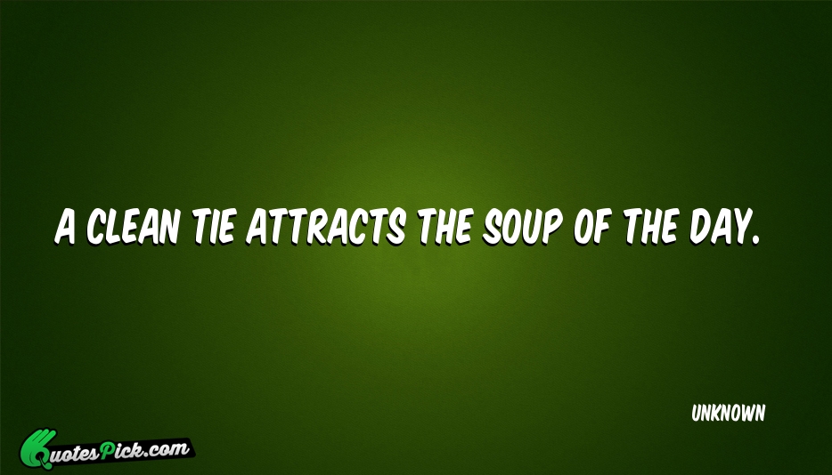 A Clean Tie Attracts The Soup Quote by UNKNOWN
