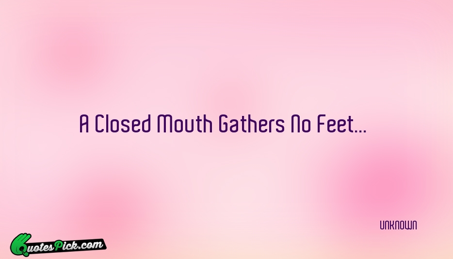 A Closed Mouth Gathers No Feet Quote by UNKNOWN