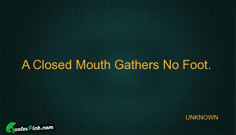 A Closed Mouth Gathers No Foot Quote by UNKNOWN