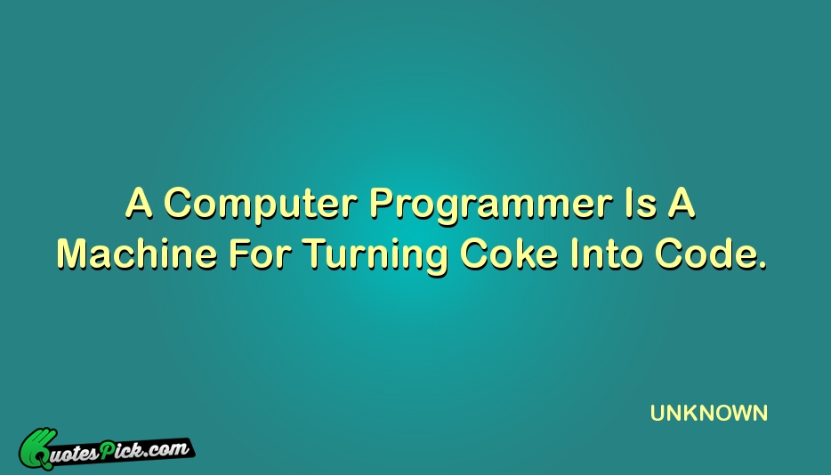 A Computer Programmer Is A Machine Quote by UNKNOWN