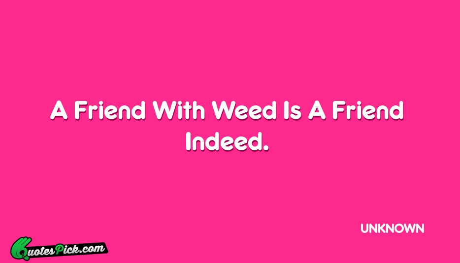 A Friend With Weed Is A Quote by UNKNOWN
