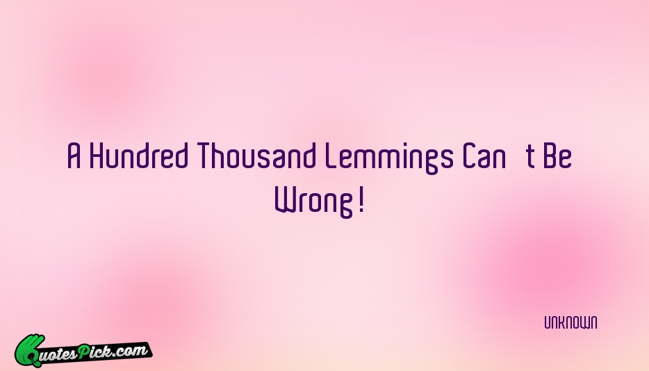 A Hundred Thousand Lemmings Cant Be Quote by UNKNOWN