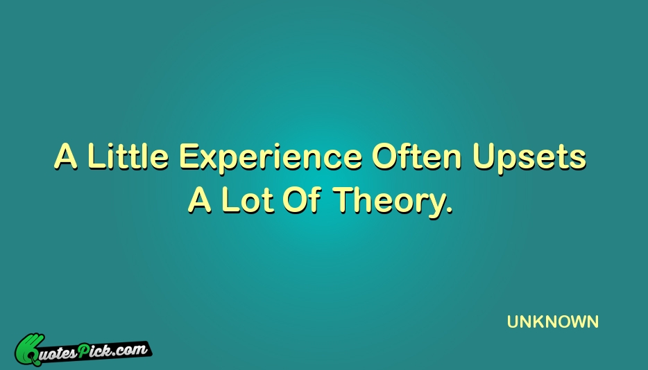 A Little Experience Often Upsets A Quote by UNKNOWN