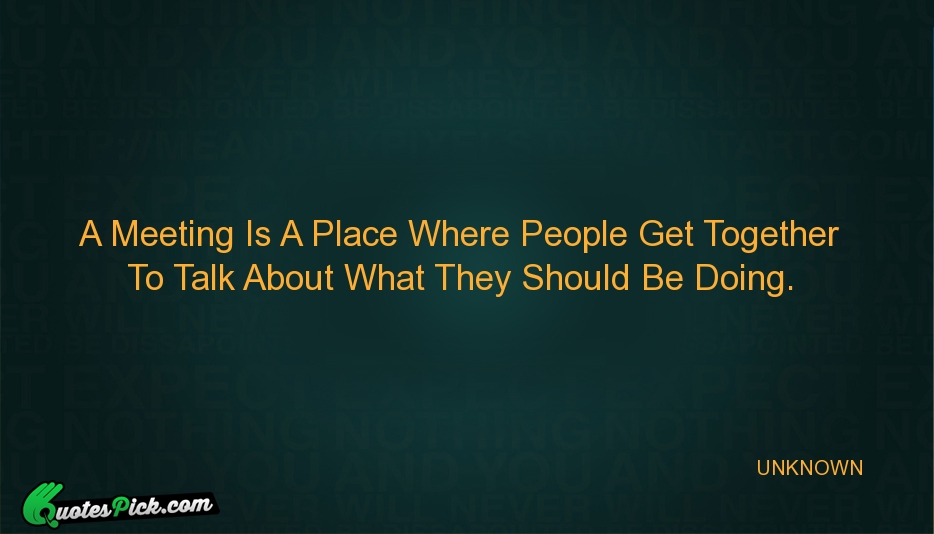 A Meeting Is A Place Where Quote by UNKNOWN