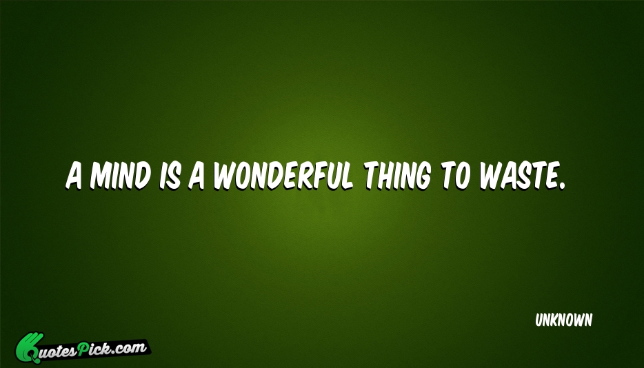 A Mind Is A Wonderful Thing Quote by UNKNOWN