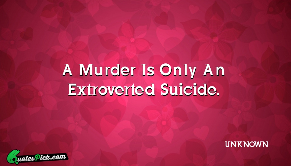 A Murder Is Only An Extroverted Quote by UNKNOWN