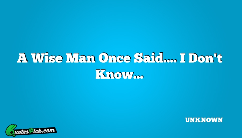 A Wise Man Once Said I Quote by UNKNOWN