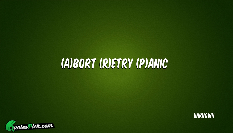 Abort Retry Panic Quote by UNKNOWN
