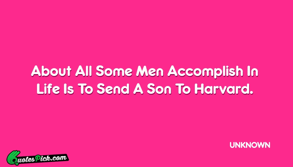 About All Some Men Accomplish In Quote by UNKNOWN