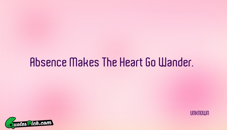 Absence Makes The Heart Go Wander Quote by UNKNOWN