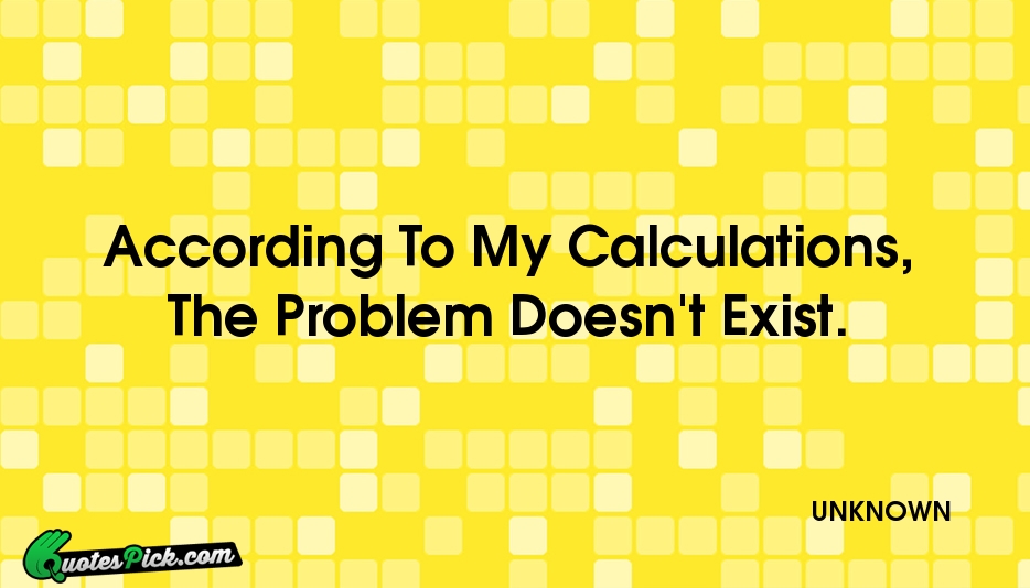 According To My Calculations The Problem Quote by UNKNOWN