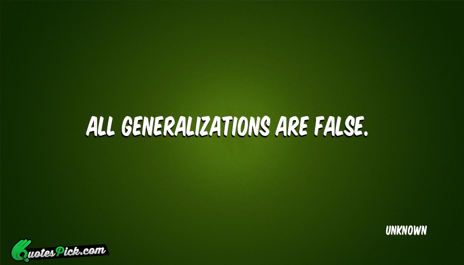 All Generalizations Are False Quote by UNKNOWN