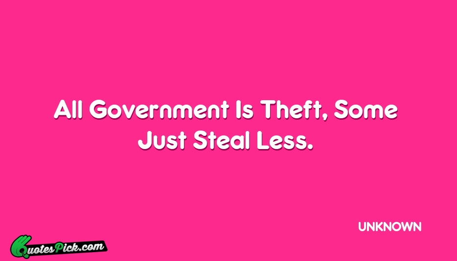All Government Is Theft Some Just Quote by UNKNOWN