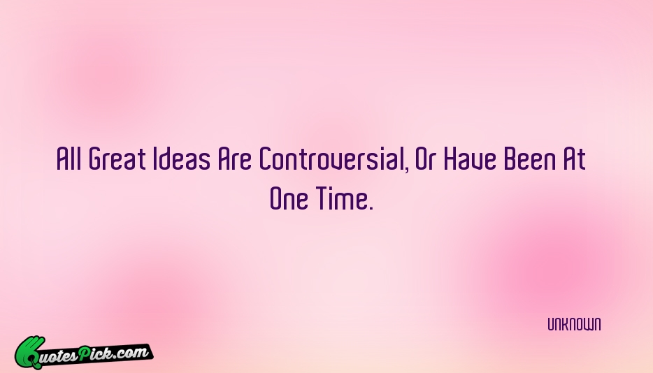 All Great Ideas Are Controversial Or Quote by UNKNOWN