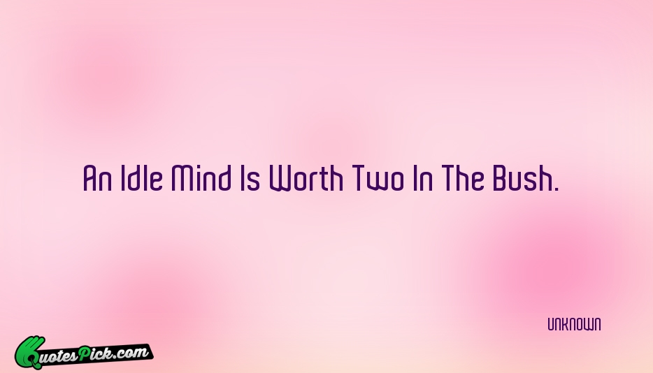 An Idle Mind Is Worth Two Quote by UNKNOWN