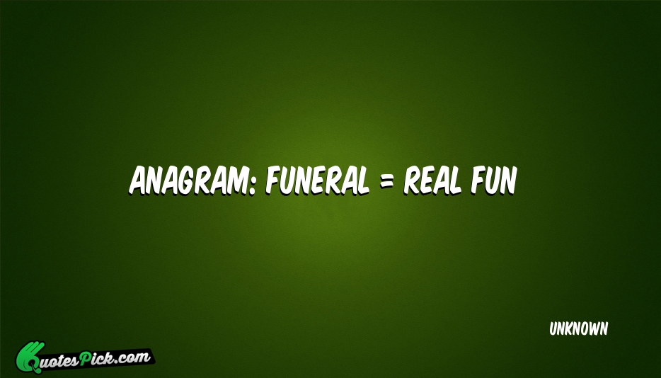 Anagram Funeral Real Fun Quote by UNKNOWN