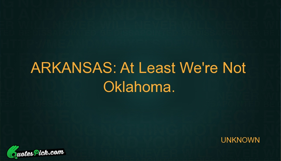 ARKANSAS At Least Were Not Oklahoma Quote by UNKNOWN