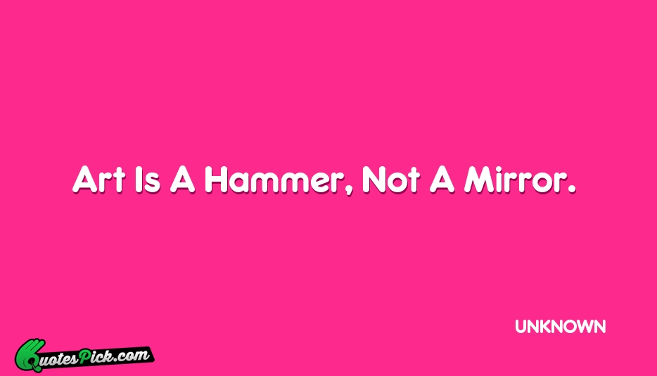 Art Is A Hammer Not A Quote by UNKNOWN