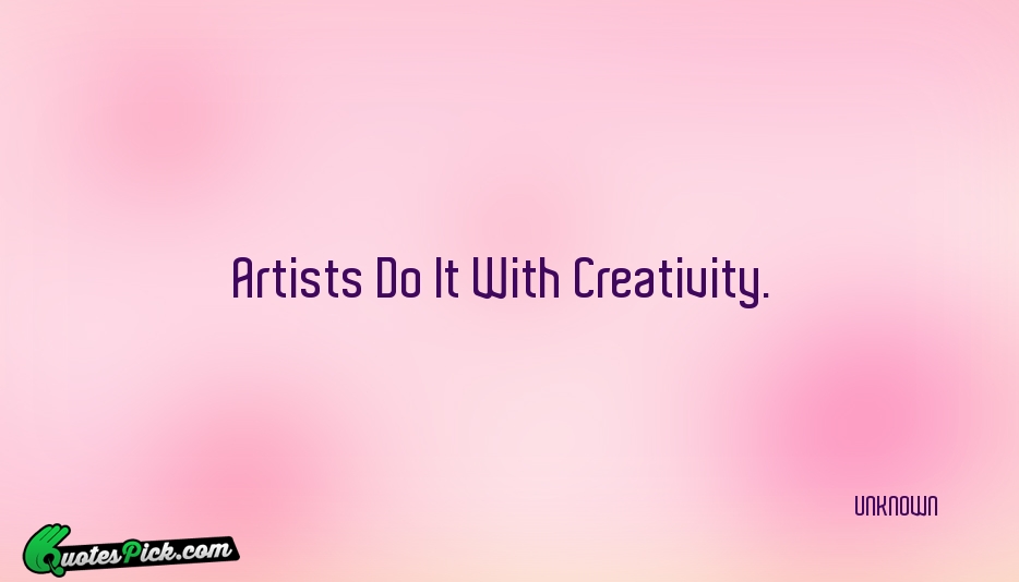 Artists Do It With Creativity Quote by UNKNOWN
