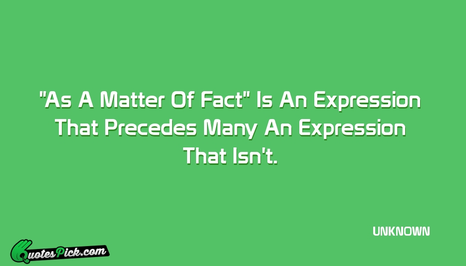As A Matter Of Fact Is Quote by UNKNOWN